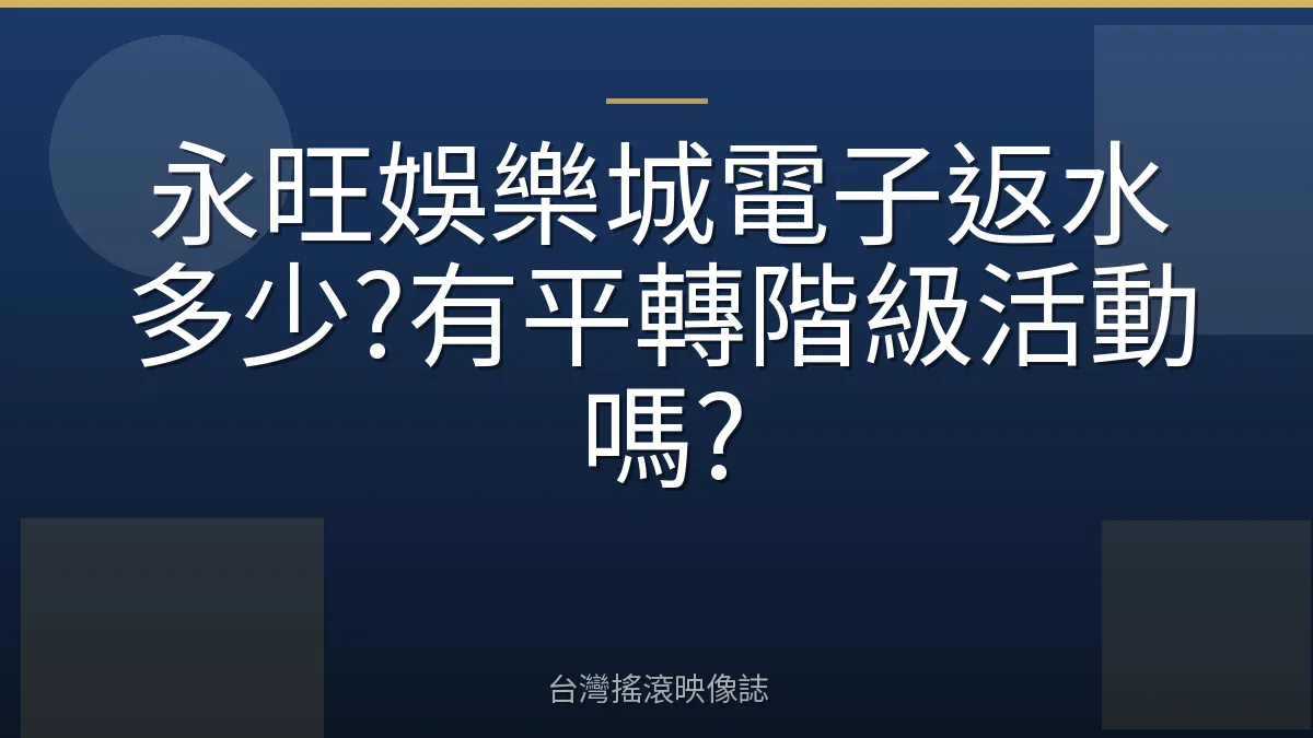 永旺娛樂城電子返水多少?有平轉階級活動嗎?