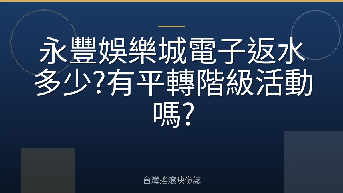 永豐娛樂城電子返水多少?有平轉階級活動嗎?