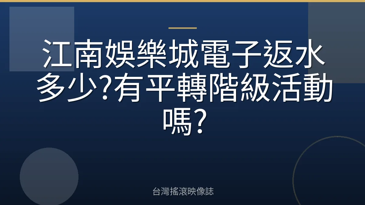 江南娛樂城電子返水多少?有平轉階級活動嗎?