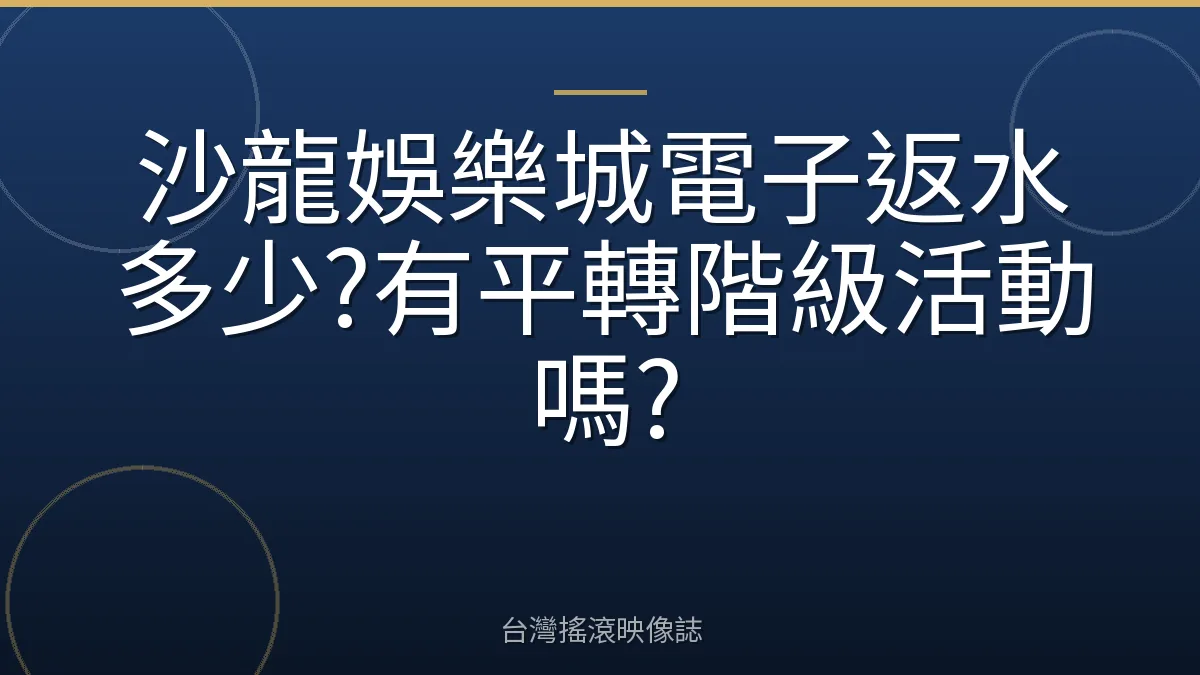 沙龍娛樂城電子返水多少?有平轉階級活動嗎?