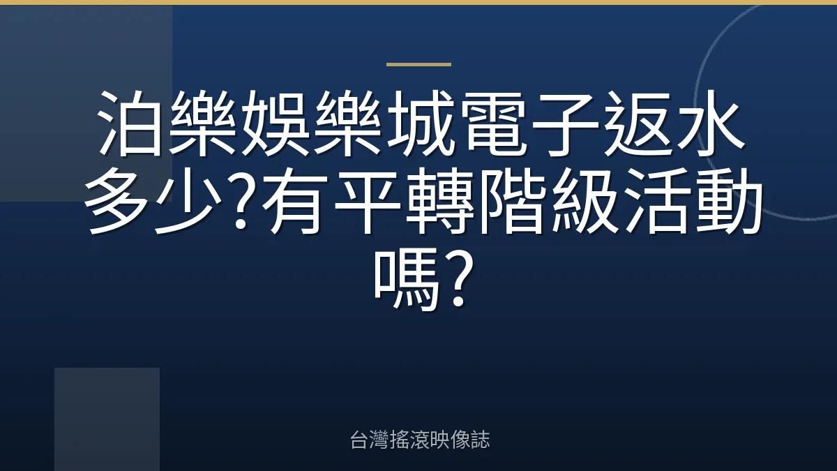 泊樂娛樂城電子返水多少?有平轉階級活動嗎?