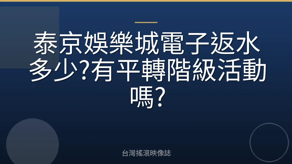 泰京娛樂城電子返水多少?有平轉階級活動嗎?