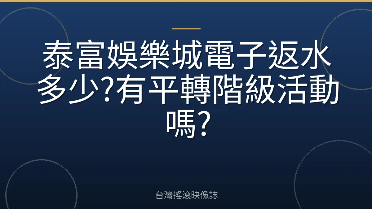 泰富娛樂城電子返水多少?有平轉階級活動嗎?