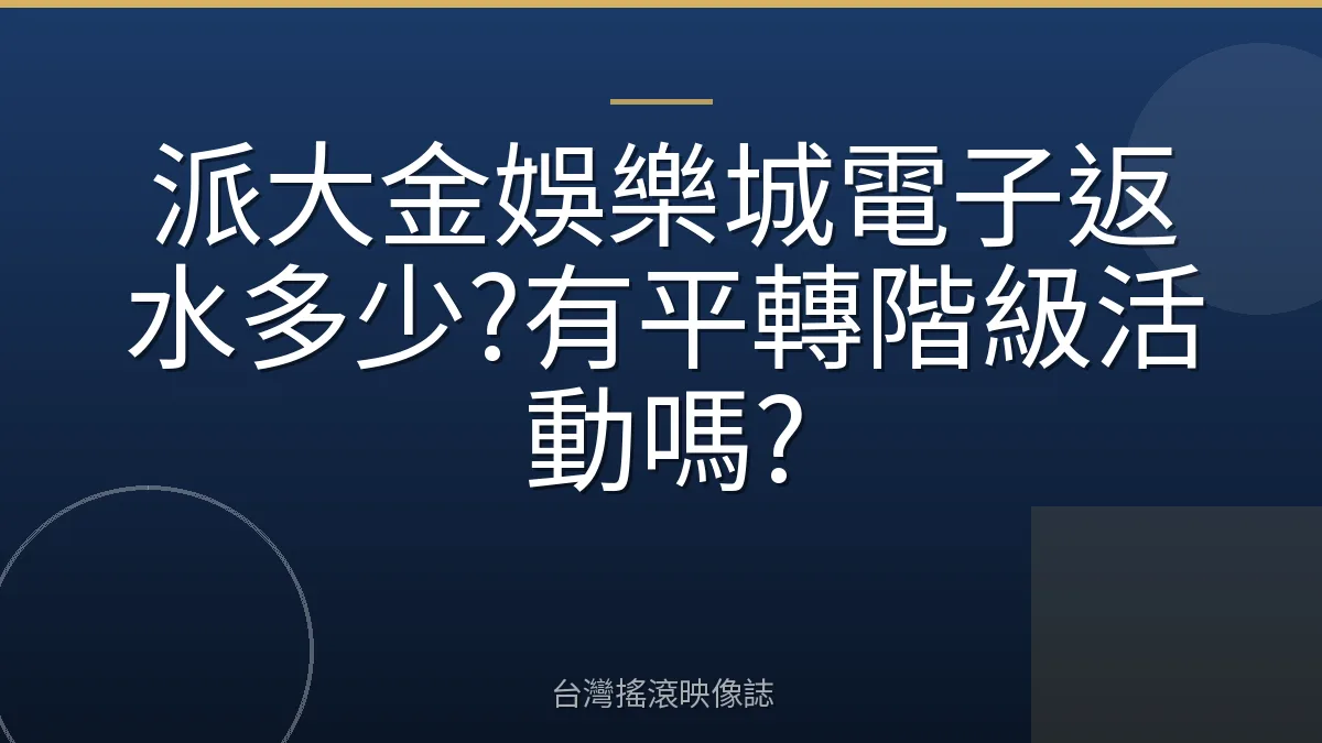 派大金娛樂城電子返水多少?有平轉階級活動嗎?