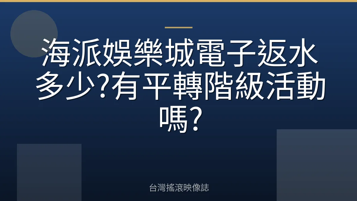 海派娛樂城電子返水多少?有平轉階級活動嗎?