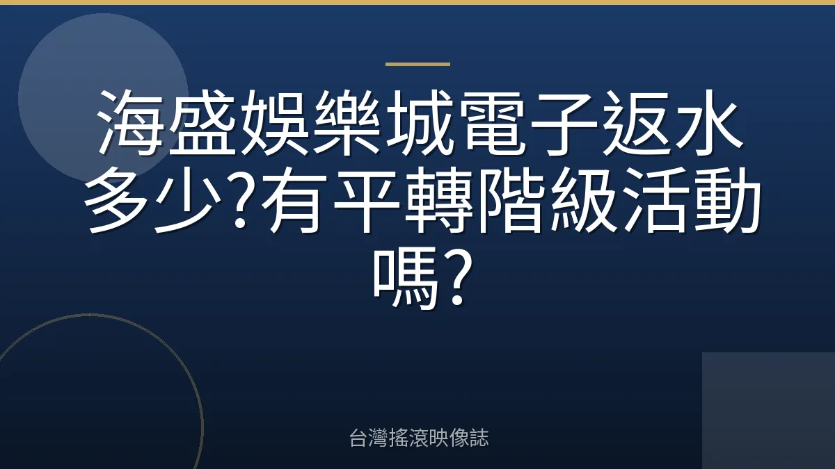 海盛娛樂城電子返水多少?有平轉階級活動嗎?