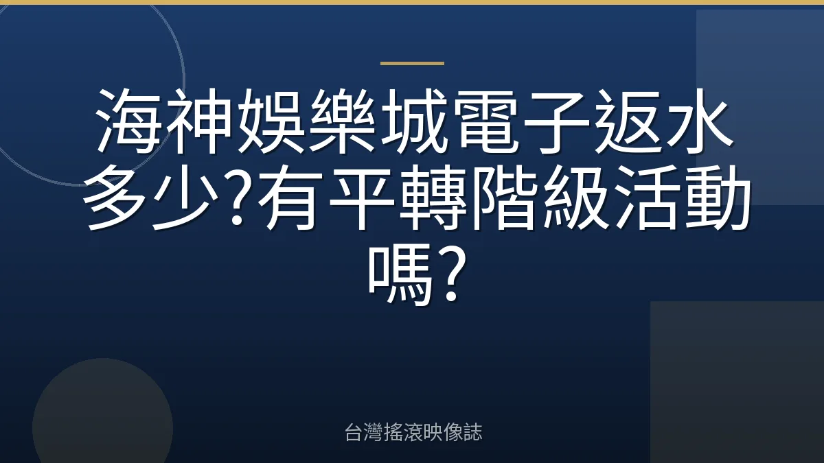 海神娛樂城電子返水多少?有平轉階級活動嗎?