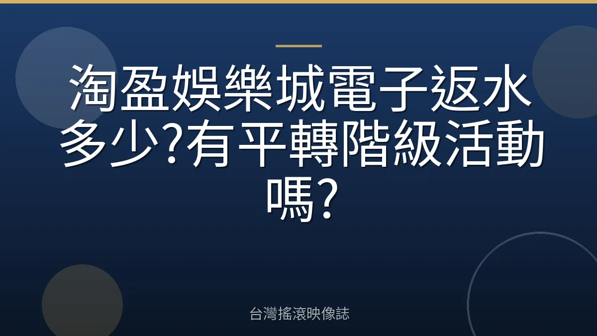淘盈娛樂城電子返水多少?有平轉階級活動嗎?