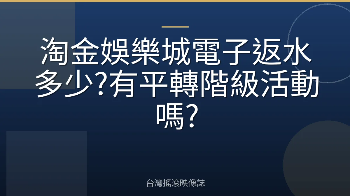 淘金娛樂城電子返水多少?有平轉階級活動嗎?