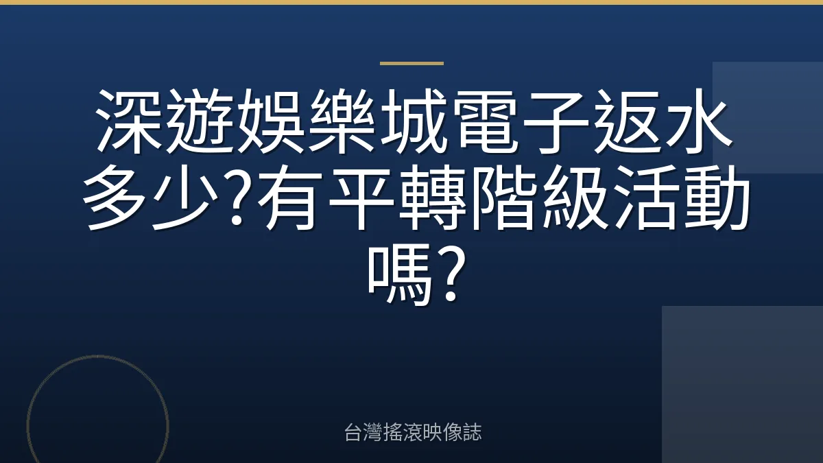 深遊娛樂城電子返水多少?有平轉階級活動嗎?