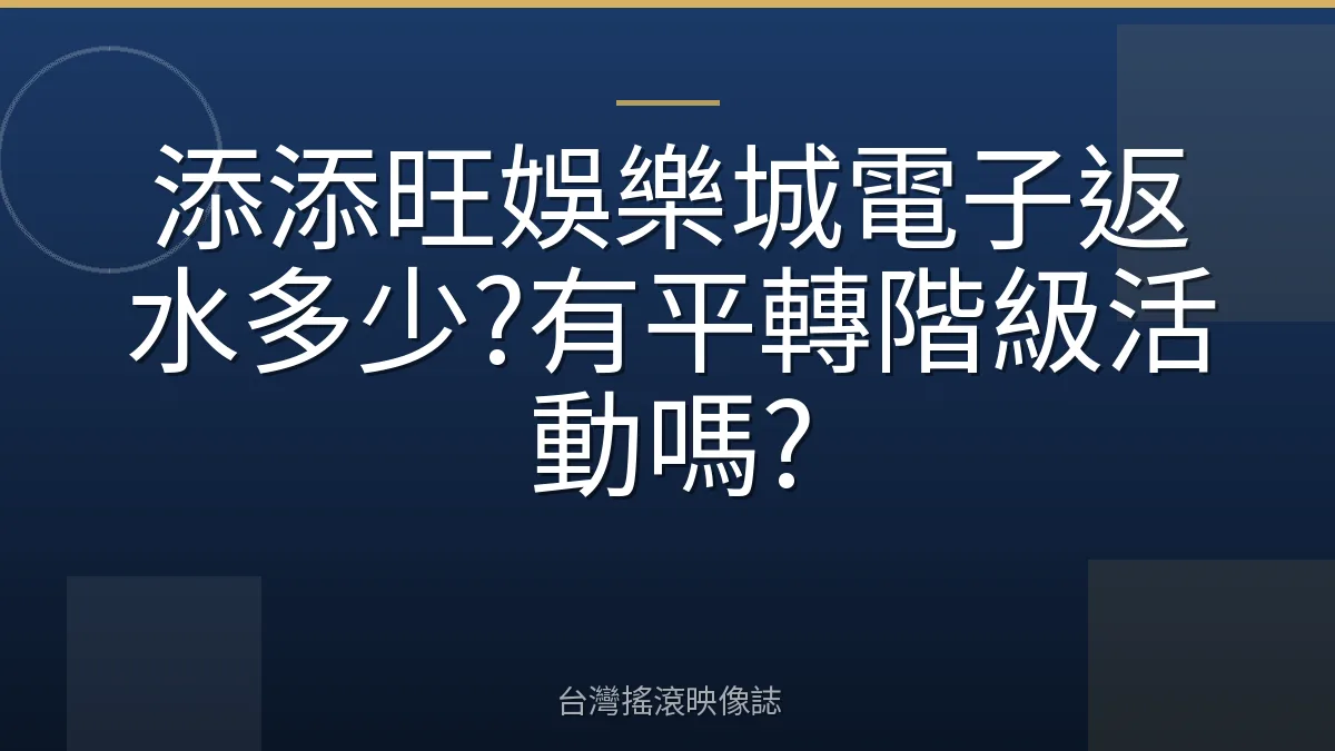 添添旺娛樂城電子返水多少?有平轉階級活動嗎?