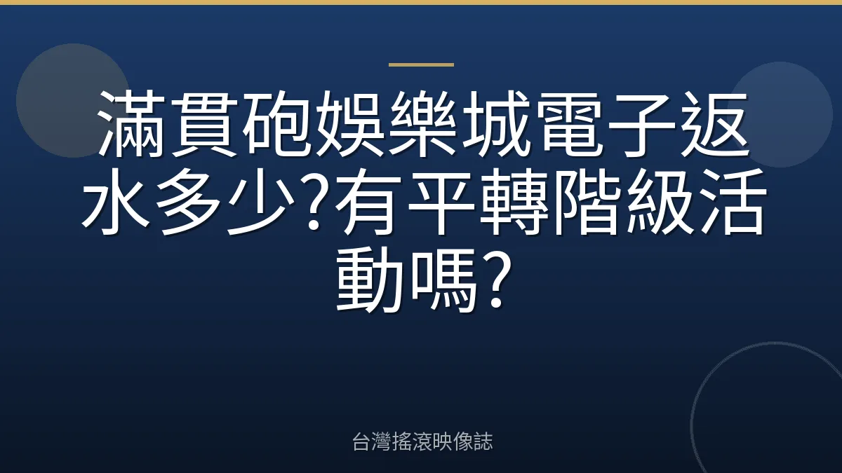 滿貫砲娛樂城電子返水多少?有平轉階級活動嗎?
