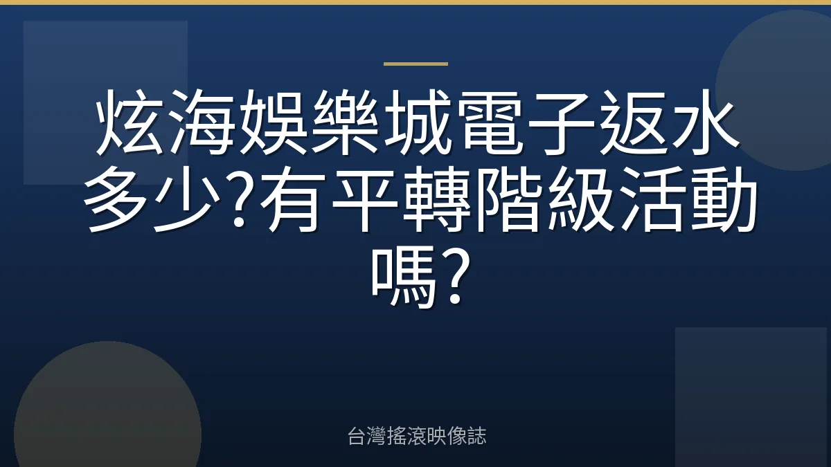 炫海娛樂城電子返水多少?有平轉階級活動嗎?