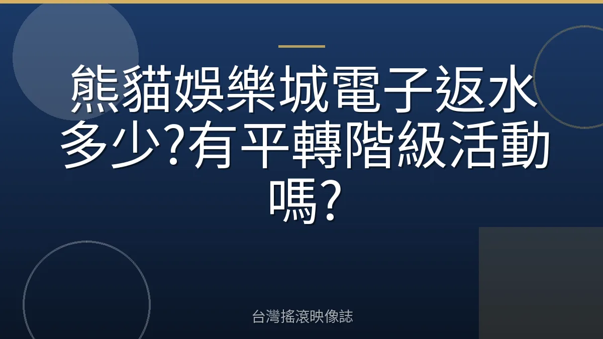 熊貓娛樂城電子返水多少?有平轉階級活動嗎?