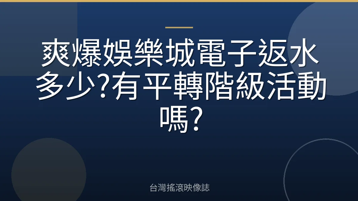 爽爆娛樂城電子返水多少?有平轉階級活動嗎?