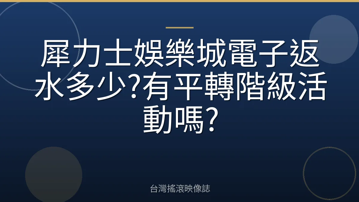 犀力士娛樂城電子返水多少?有平轉階級活動嗎?