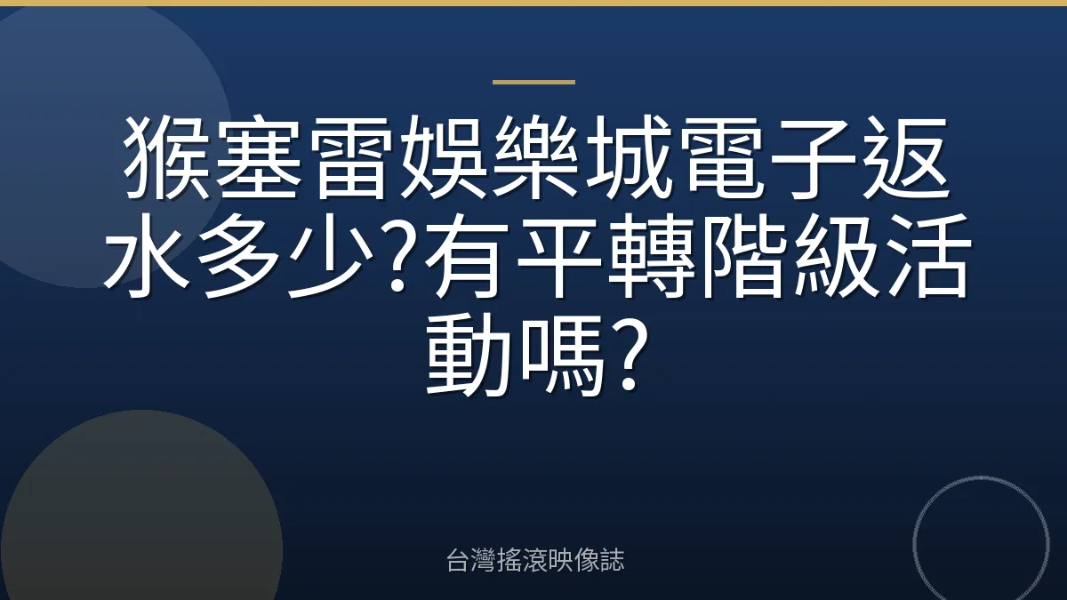 猴塞雷娛樂城電子返水多少?有平轉階級活動嗎?