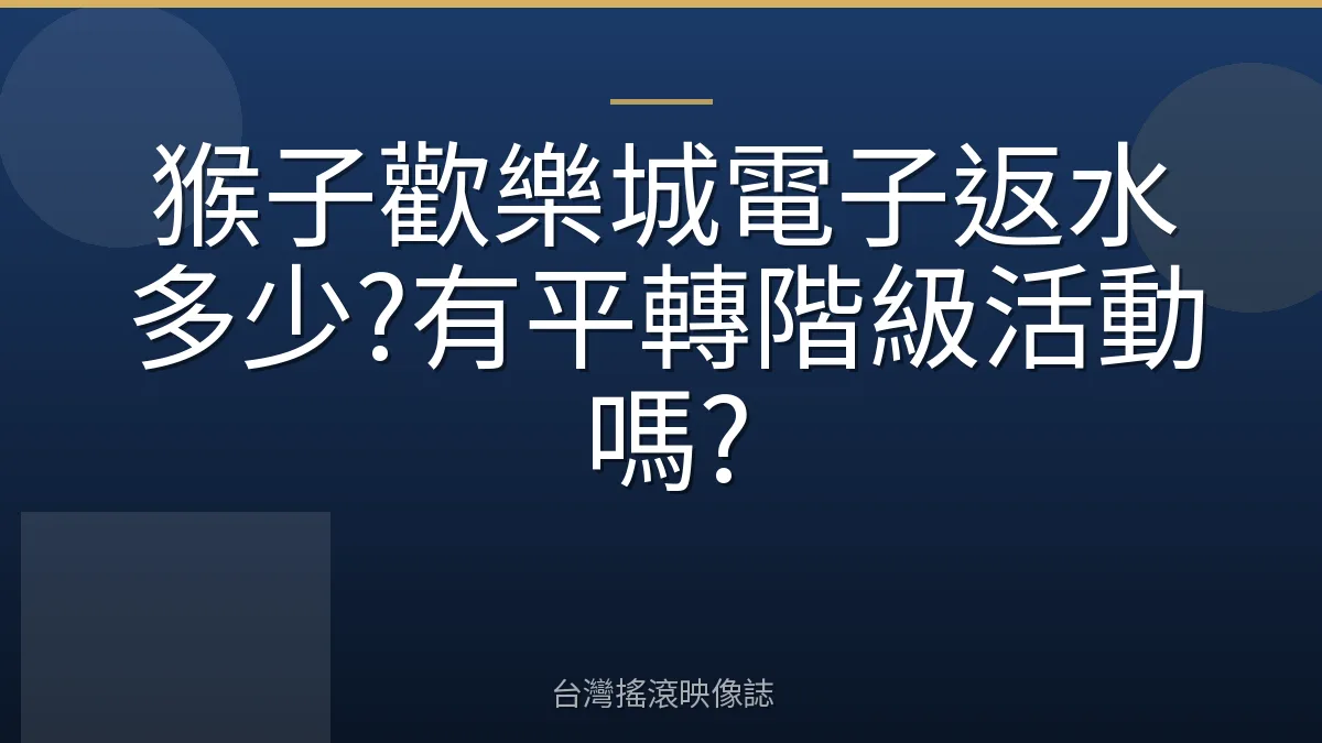 猴子歡樂城電子返水多少?有平轉階級活動嗎?