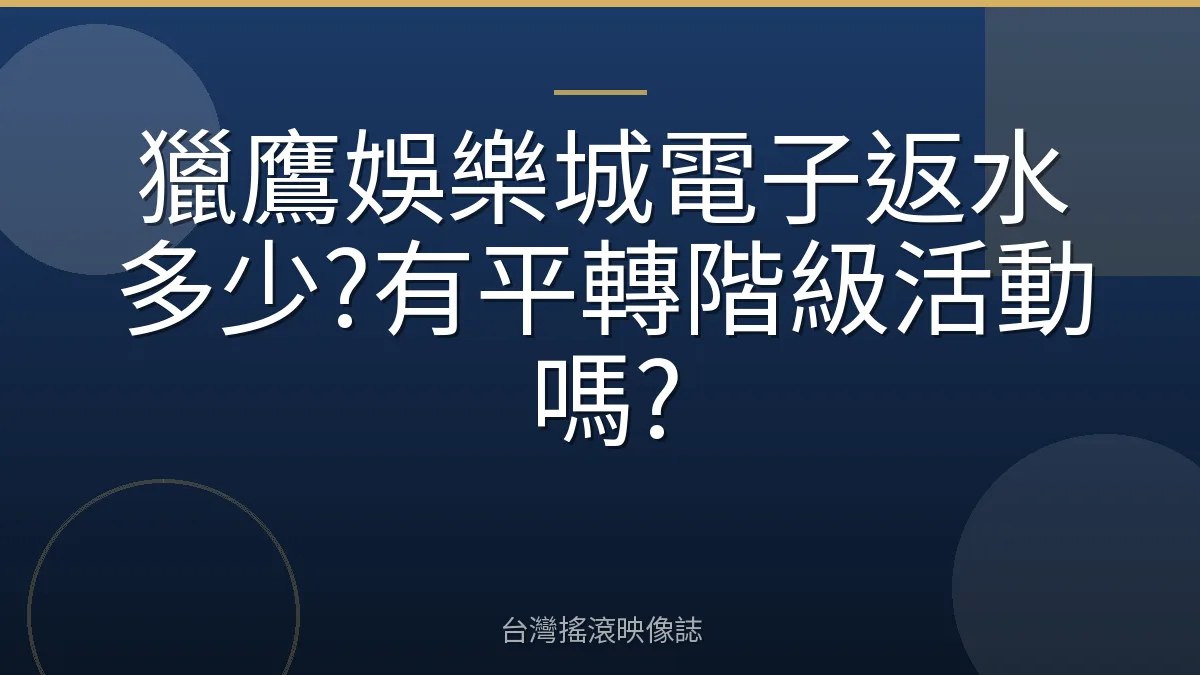 獵鷹娛樂城電子返水多少?有平轉階級活動嗎?