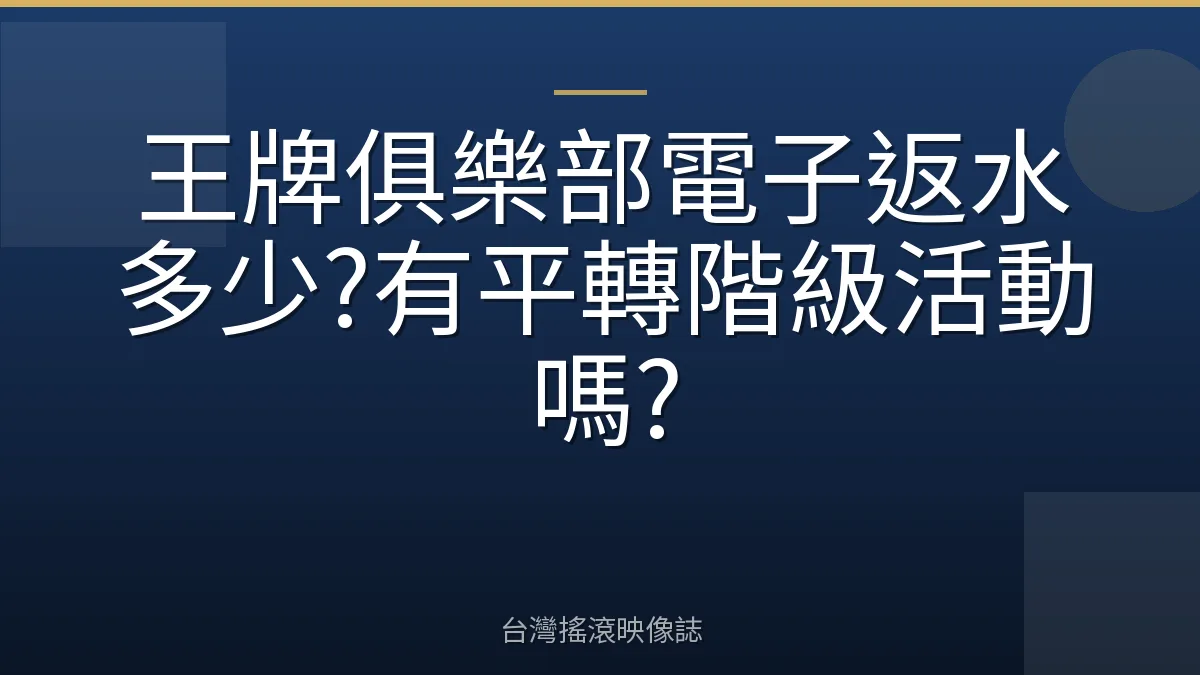 王牌俱樂部電子返水多少?有平轉階級活動嗎?