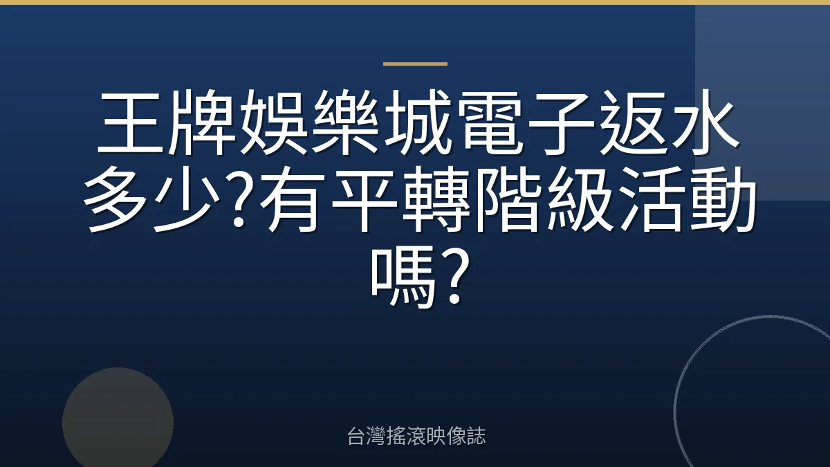 王牌娛樂城電子返水多少?有平轉階級活動嗎?