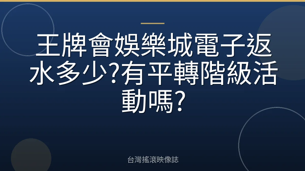 王牌會娛樂城電子返水多少?有平轉階級活動嗎?