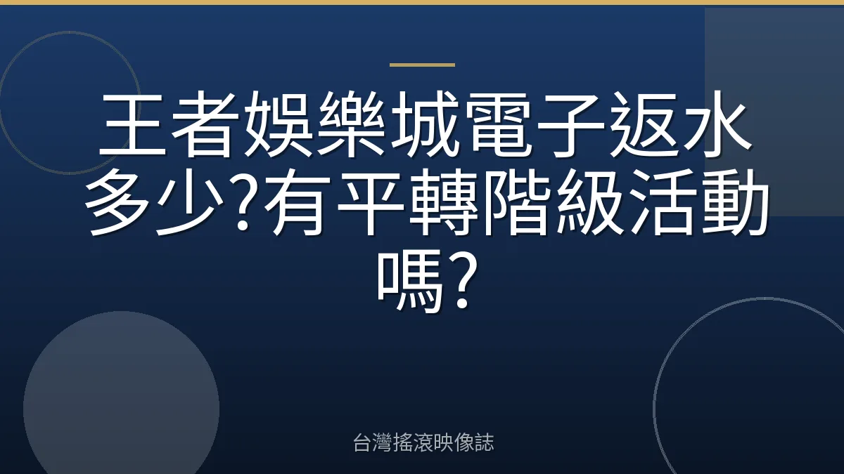 王者娛樂城電子返水多少?有平轉階級活動嗎?
