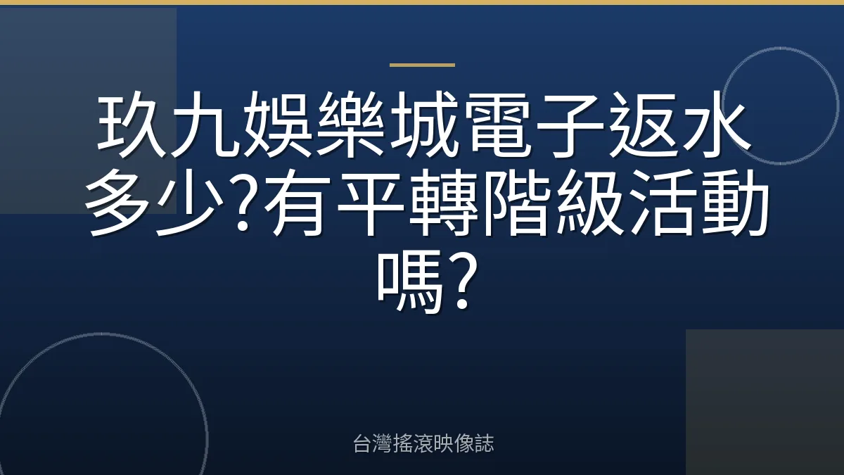 玖九娛樂城電子返水多少?有平轉階級活動嗎?