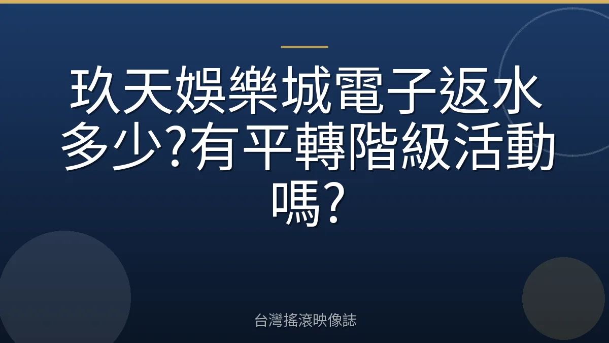 玖天娛樂城電子返水多少?有平轉階級活動嗎?