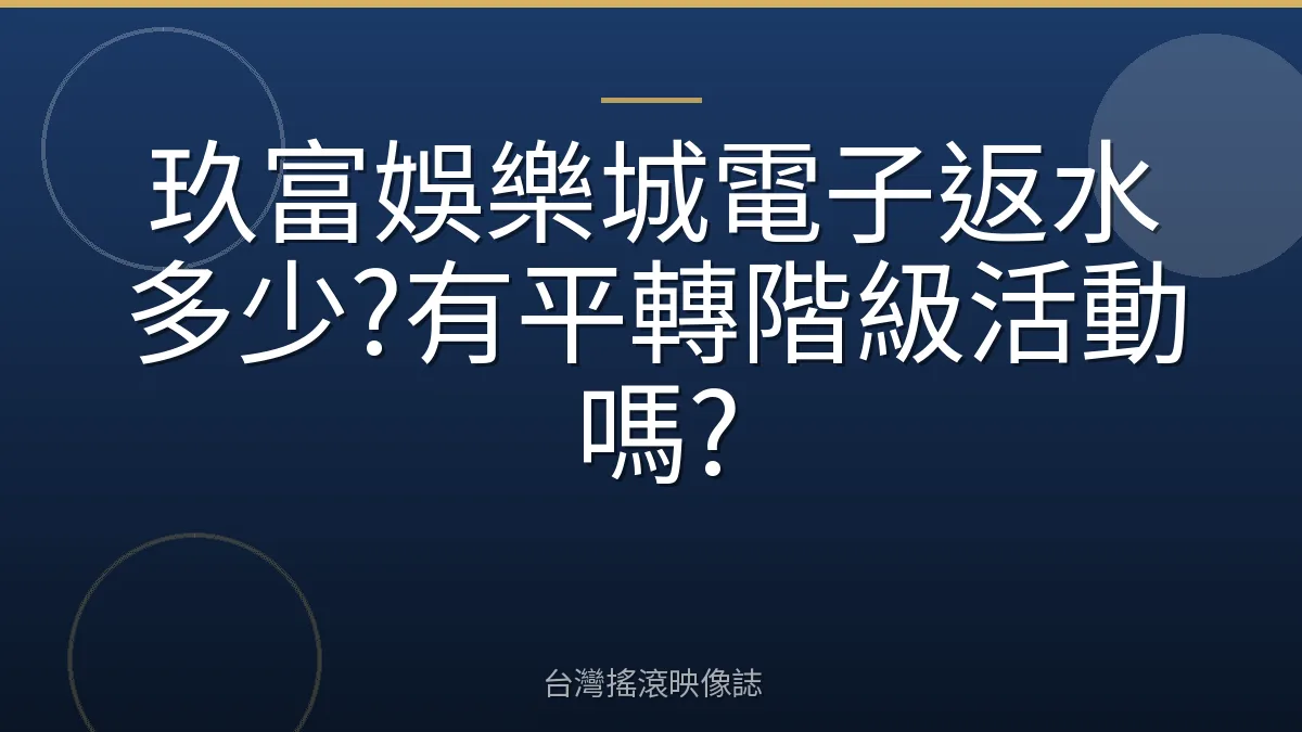 玖富娛樂城電子返水多少?有平轉階級活動嗎?