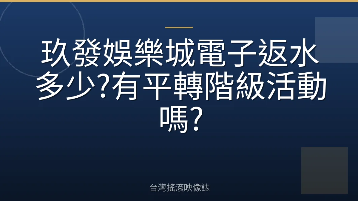 玖發娛樂城電子返水多少?有平轉階級活動嗎?