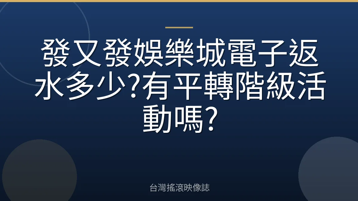 發又發娛樂城電子返水多少?有平轉階級活動嗎?