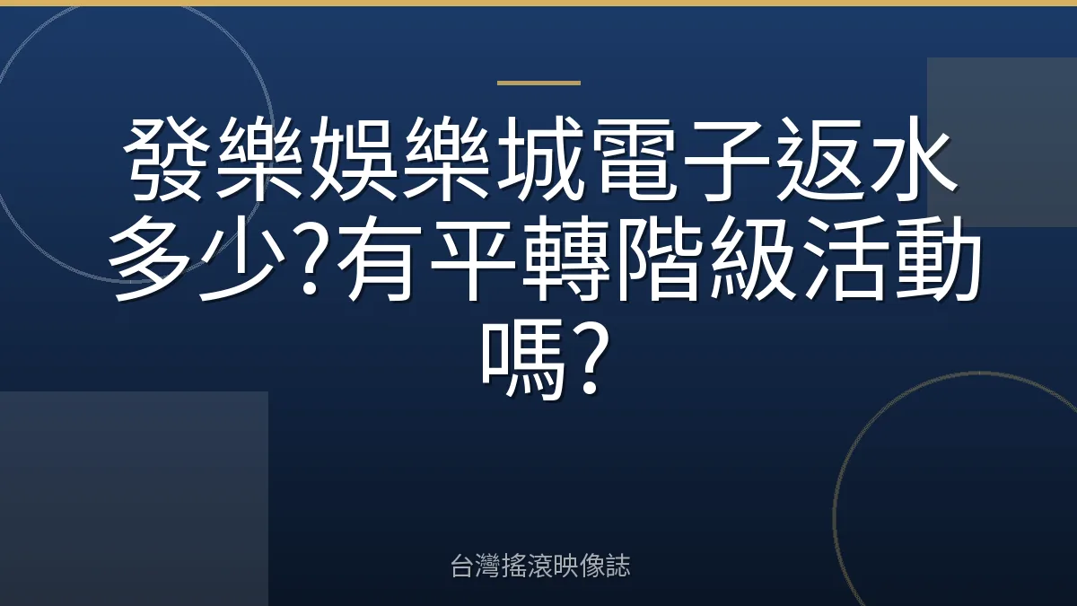 發樂娛樂城電子返水多少?有平轉階級活動嗎?
