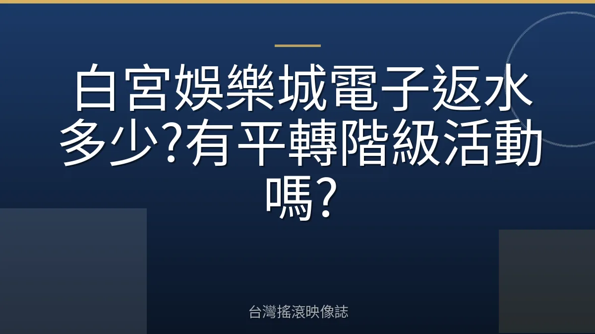 白宮娛樂城電子返水多少?有平轉階級活動嗎?