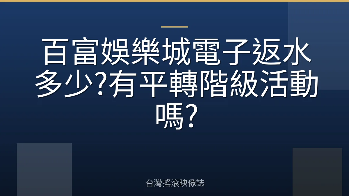百富娛樂城電子返水多少?有平轉階級活動嗎?