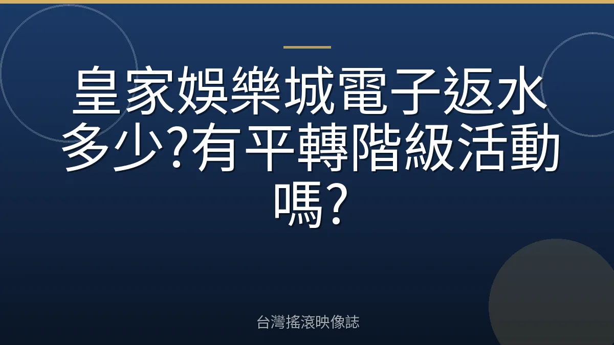 皇家娛樂城電子返水多少?有平轉階級活動嗎?