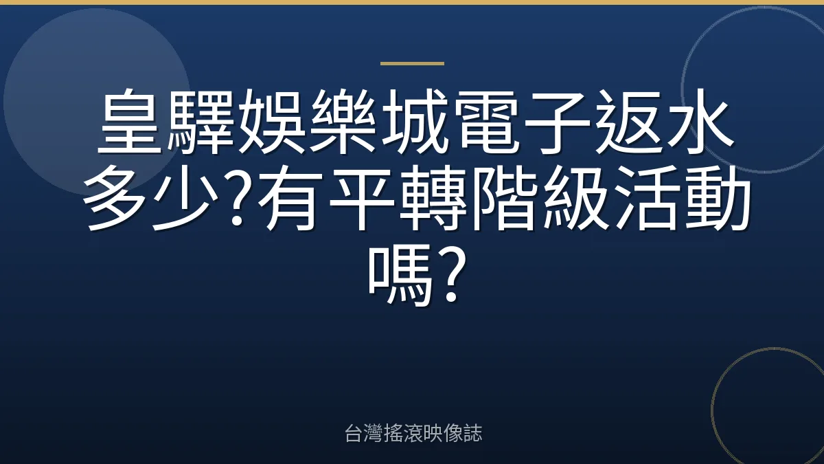 皇驛娛樂城電子返水多少?有平轉階級活動嗎?