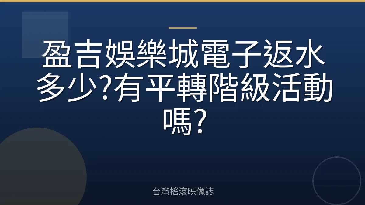 盈吉娛樂城電子返水多少?有平轉階級活動嗎?