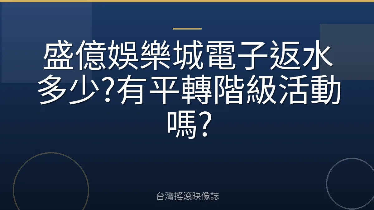 盛億娛樂城電子返水多少?有平轉階級活動嗎?