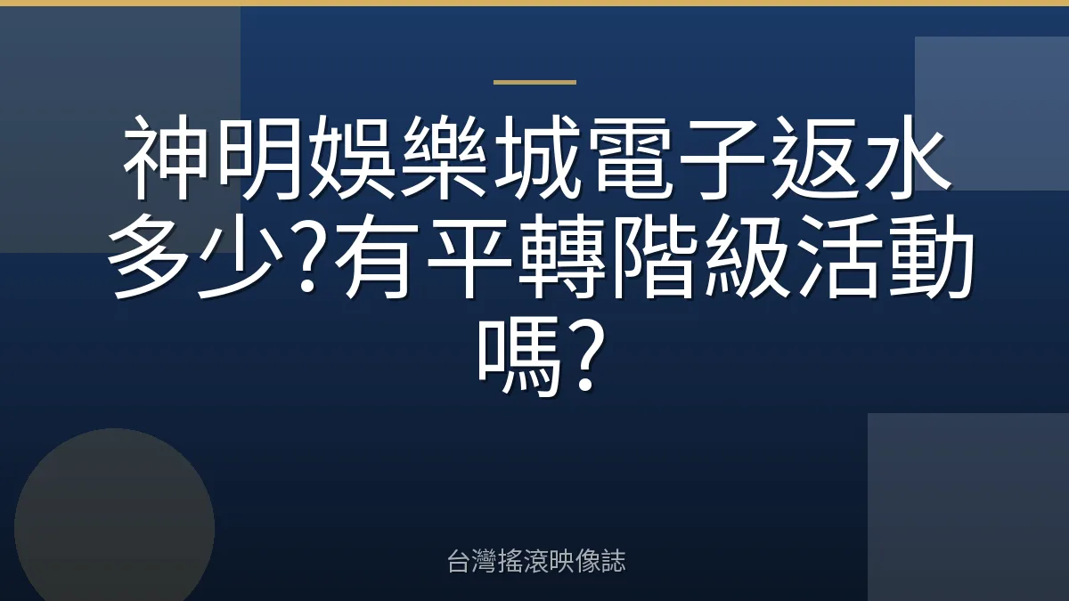 神明娛樂城電子返水多少?有平轉階級活動嗎?