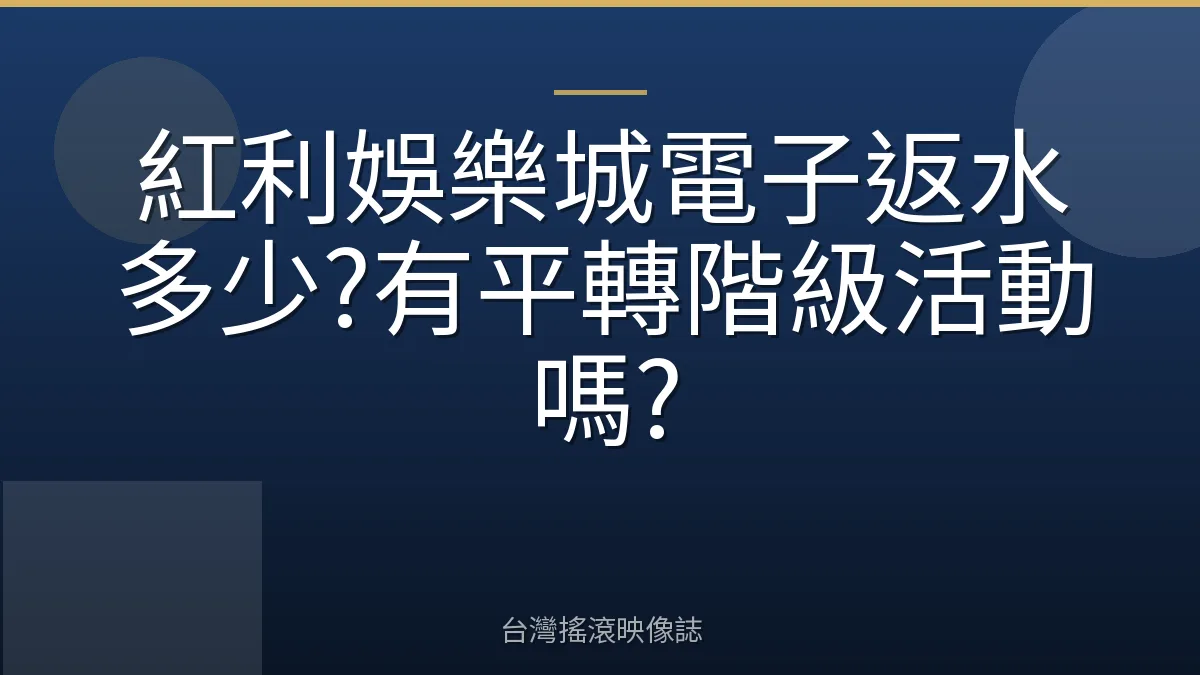 紅利娛樂城電子返水多少?有平轉階級活動嗎?