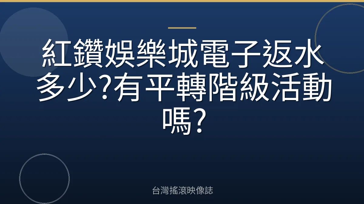 紅鑽娛樂城電子返水多少?有平轉階級活動嗎?