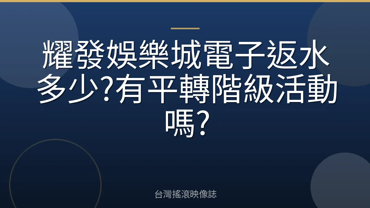 耀發娛樂城電子返水多少?有平轉階級活動嗎?