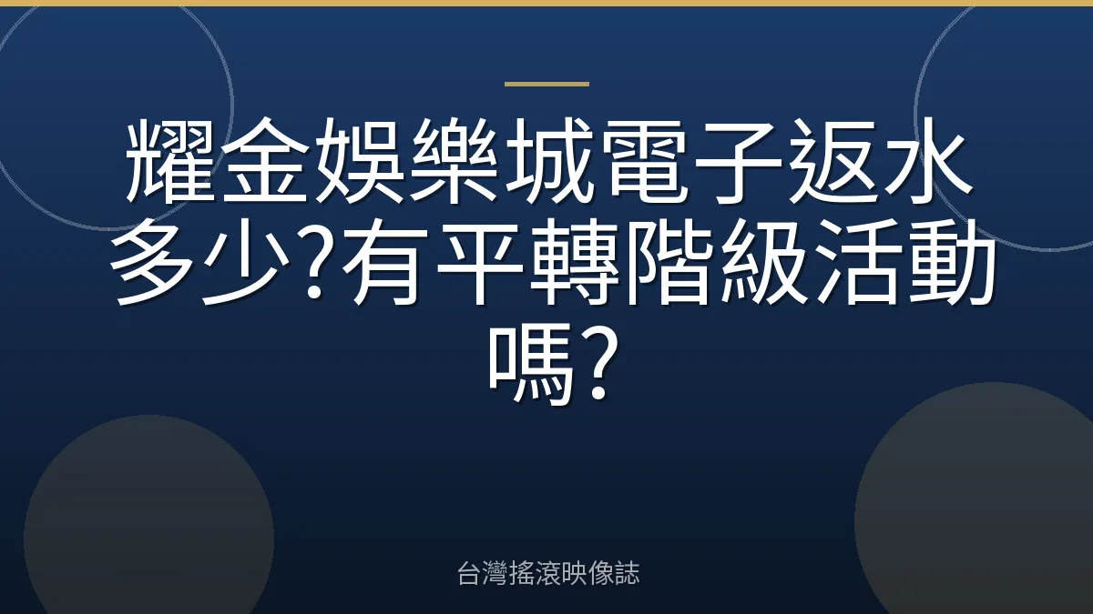耀金娛樂城電子返水多少?有平轉階級活動嗎?