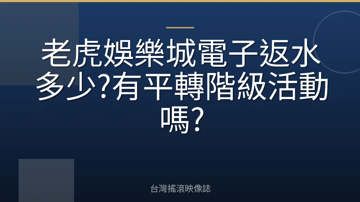 老虎娛樂城電子返水多少?有平轉階級活動嗎?
