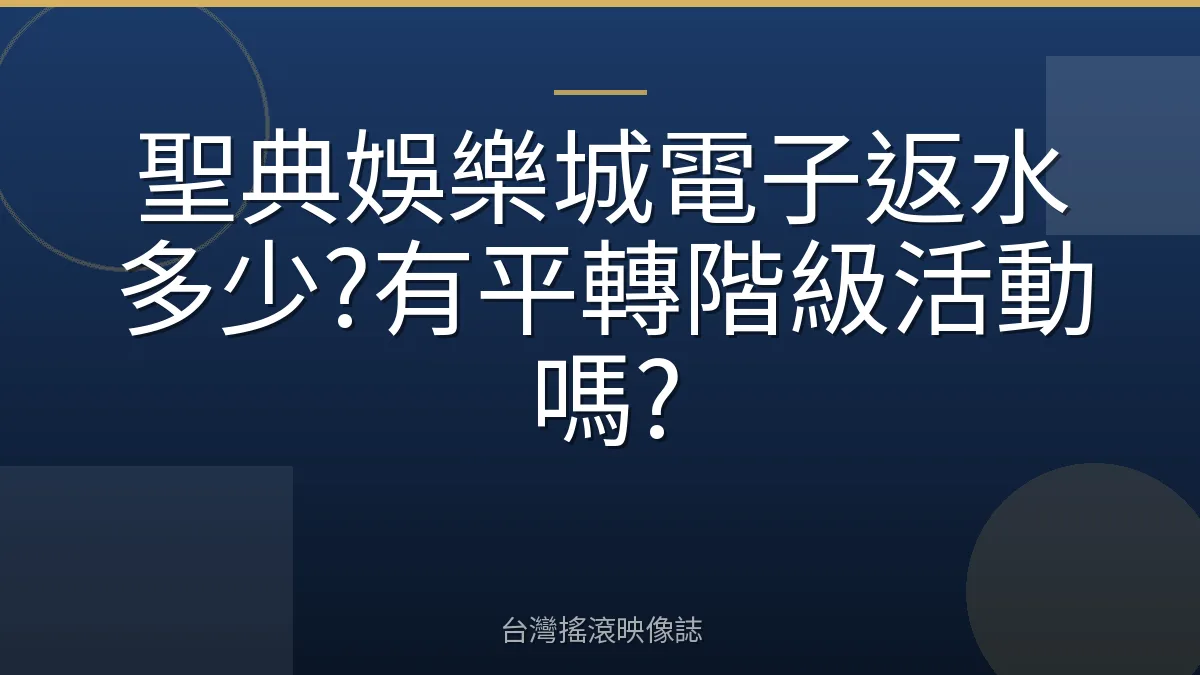 聖典娛樂城電子返水多少?有平轉階級活動嗎?