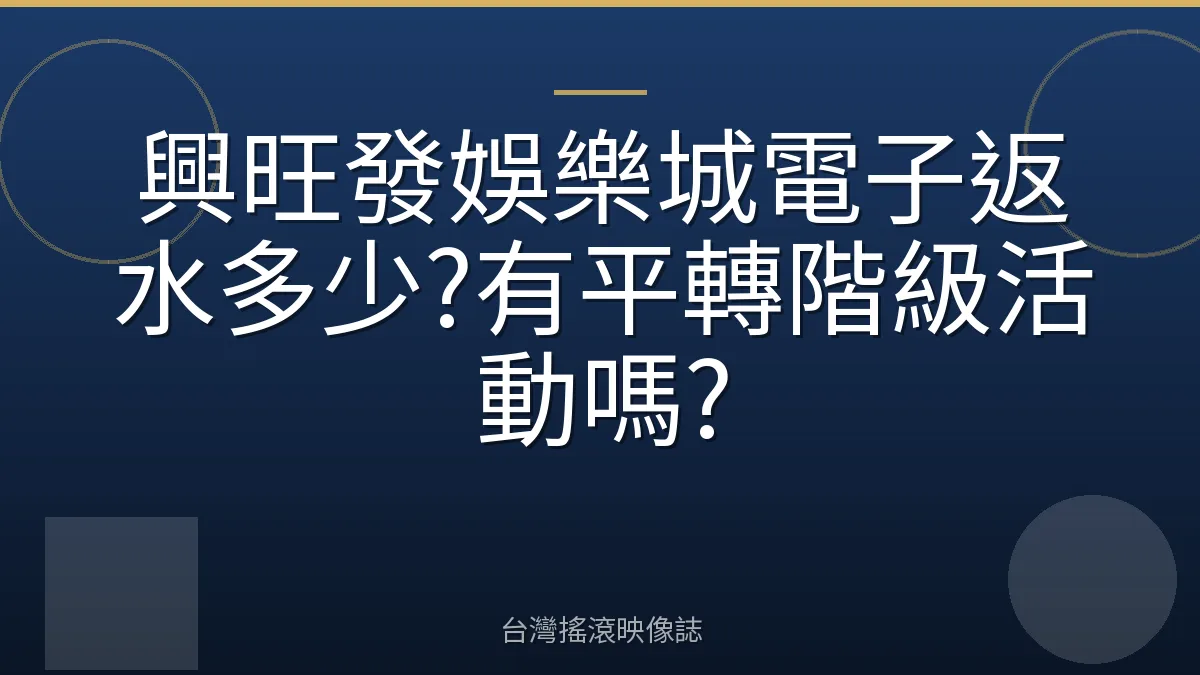 興旺發娛樂城電子返水多少?有平轉階級活動嗎?