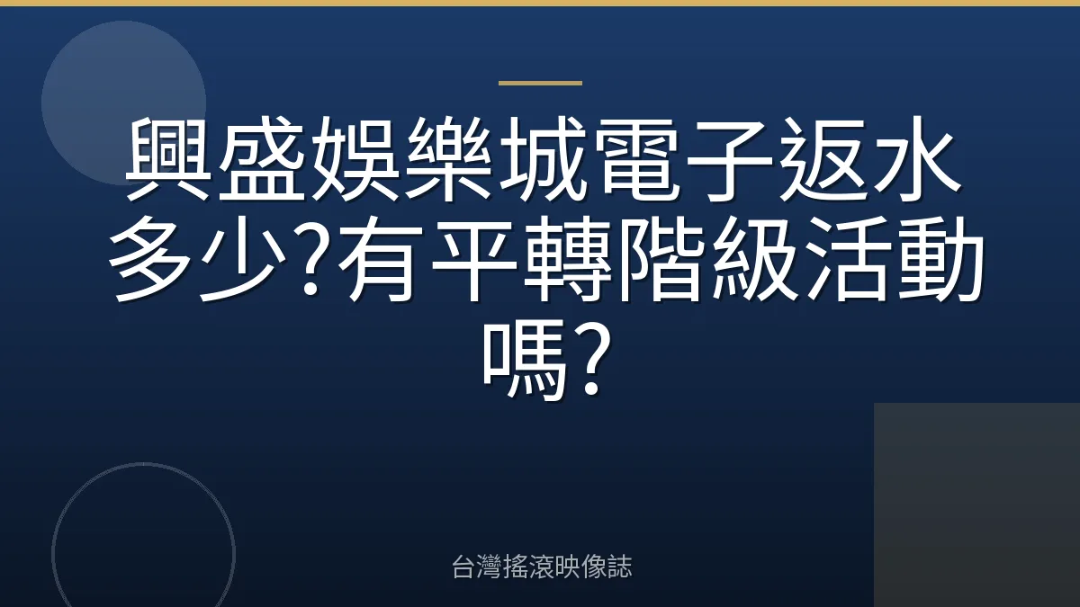 興盛娛樂城電子返水多少?有平轉階級活動嗎?