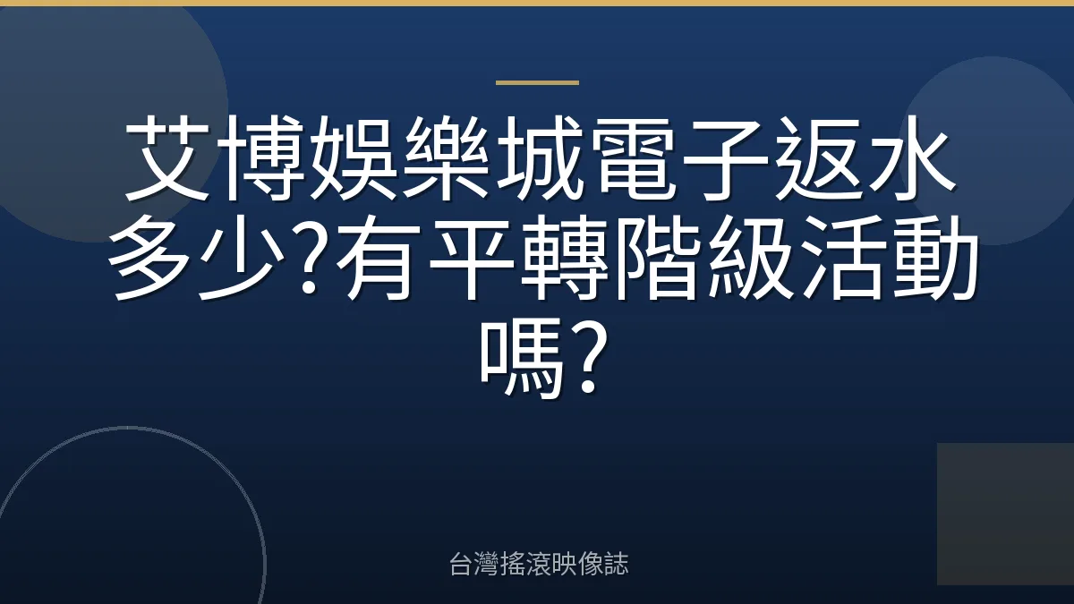 艾博娛樂城電子返水多少?有平轉階級活動嗎?
