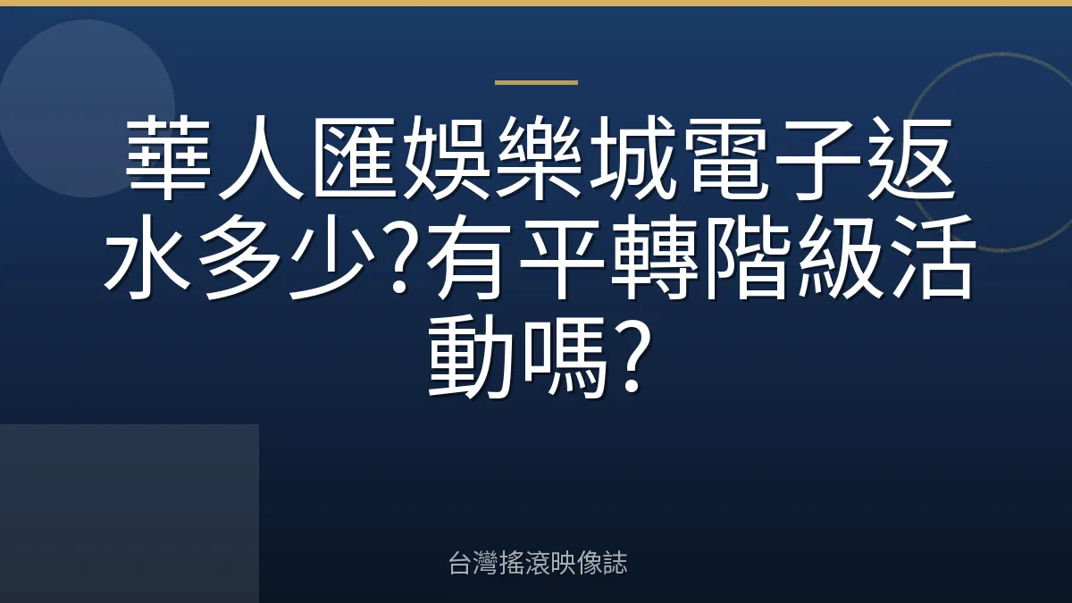 華人匯娛樂城電子返水多少?有平轉階級活動嗎?